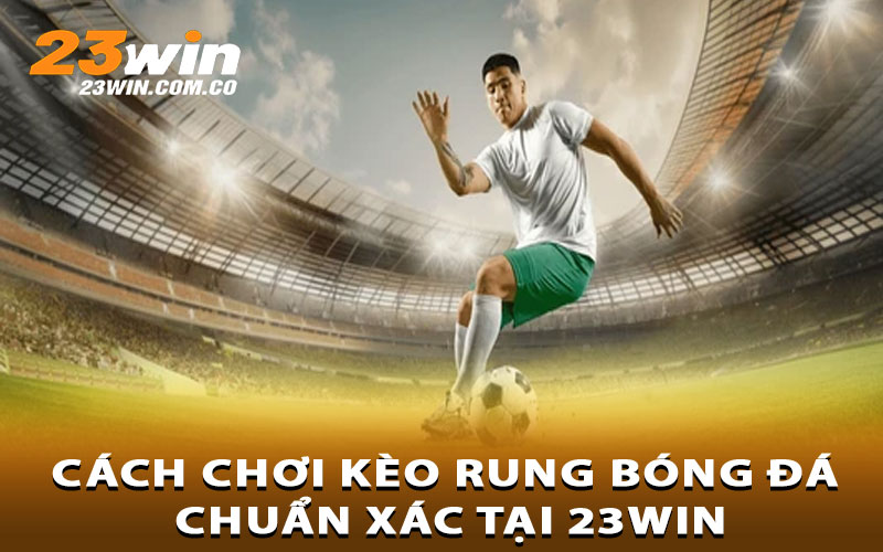 Cách chơi kèo rung bóng đá chuẩn xác tại 23Win