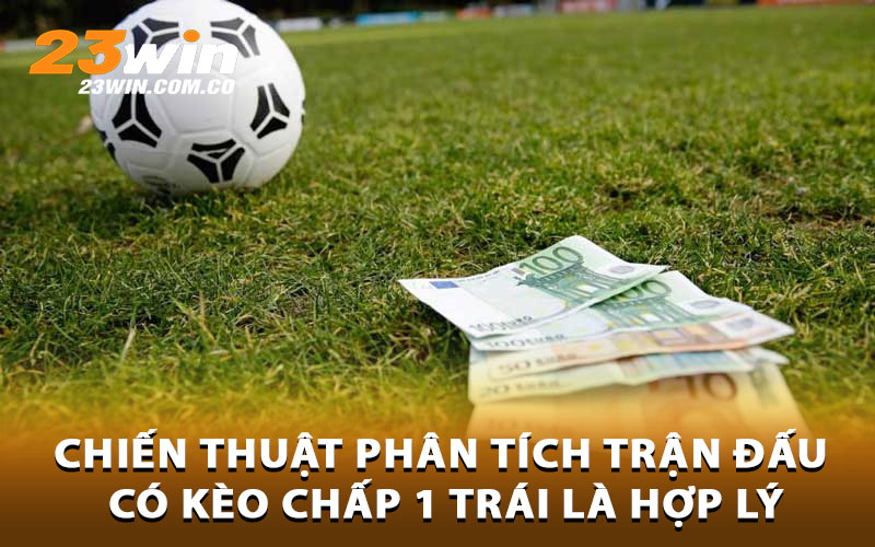 Chiến thuật phân tích trận đấu có kèo chấp 1 trái là hợp lý