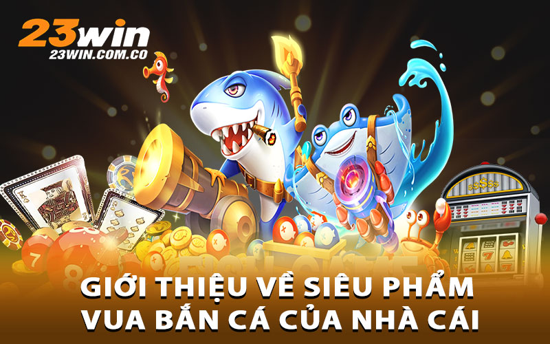 Giới thiệu về siêu phẩm Vua bắn cá của nhà cái