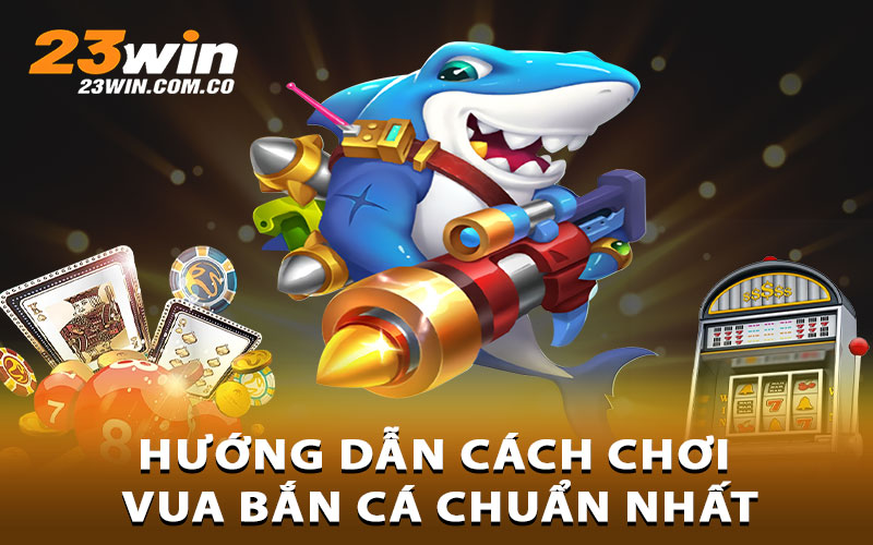 Hướng dẫn cách chơi Vua bắn cá chuẩn nhất
