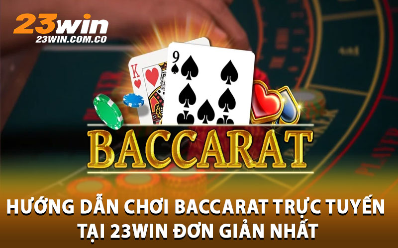 Hướng dẫn chơi baccarat trực tuyến tại 23Win đơn giản nhất