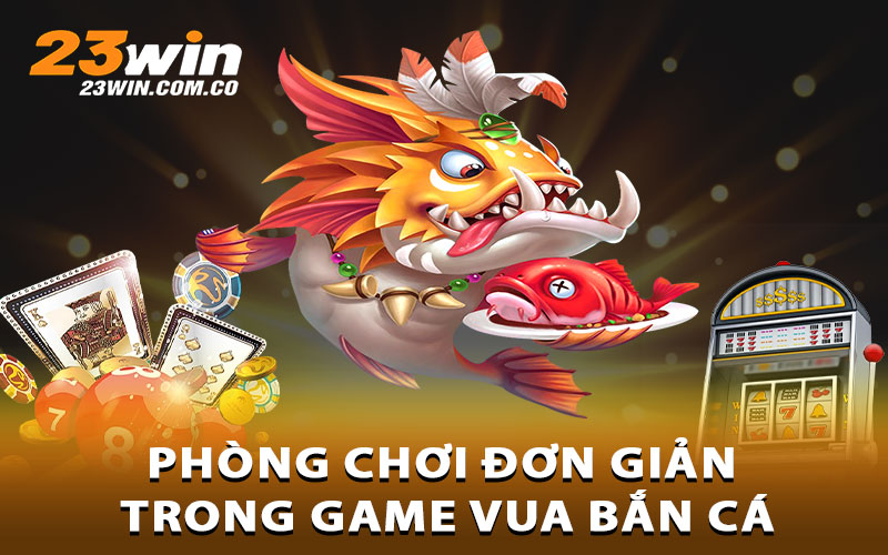Phòng chơi đơn giản trong game Vua bắn cá